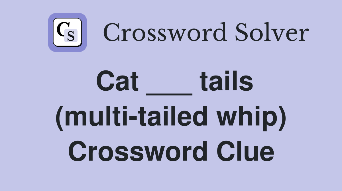 Cat ___ tails (multi-tailed whip) Crossword Clue