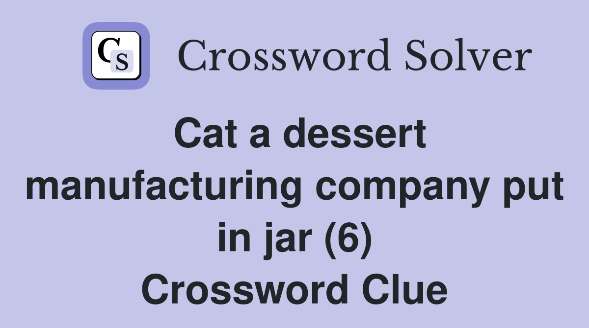 Cat a dessert manufacturing company put in jar (6) Crossword Clue