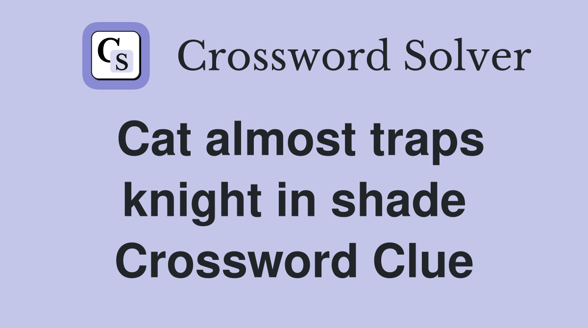 Cat almost traps knight in shade Crossword Clue
