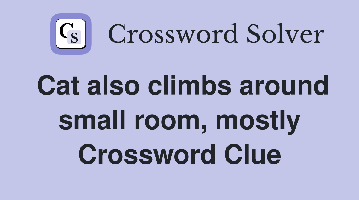 Cat also climbs around small room, mostly Crossword Clue