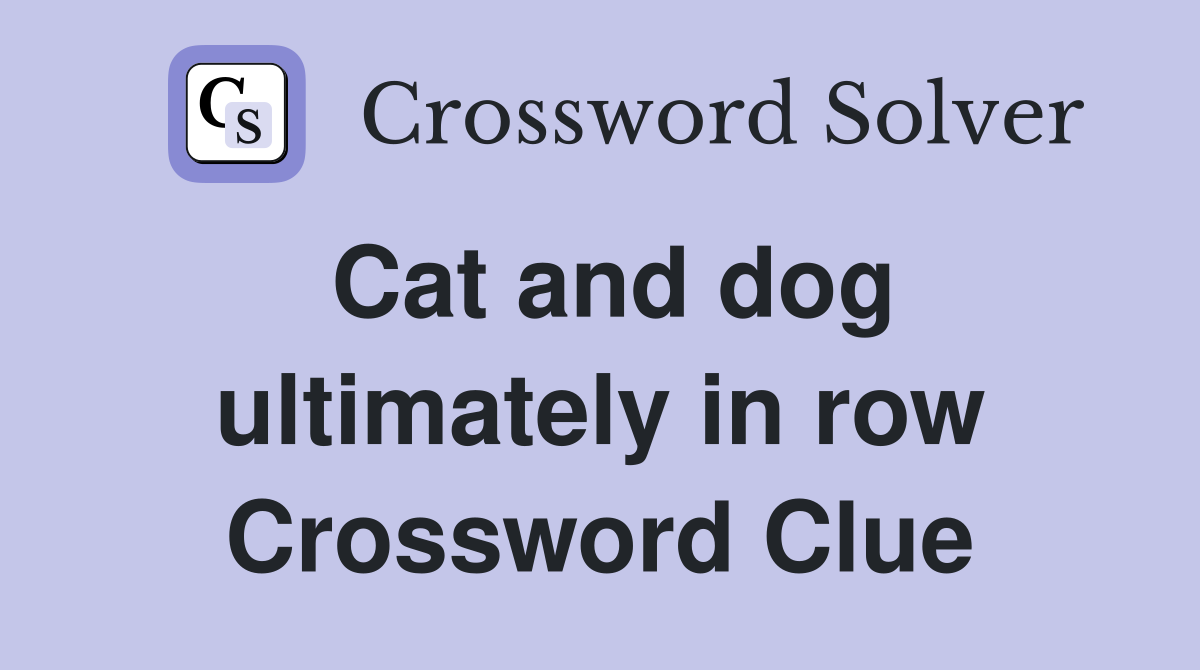 Cat and dog ultimately in row Crossword Clue