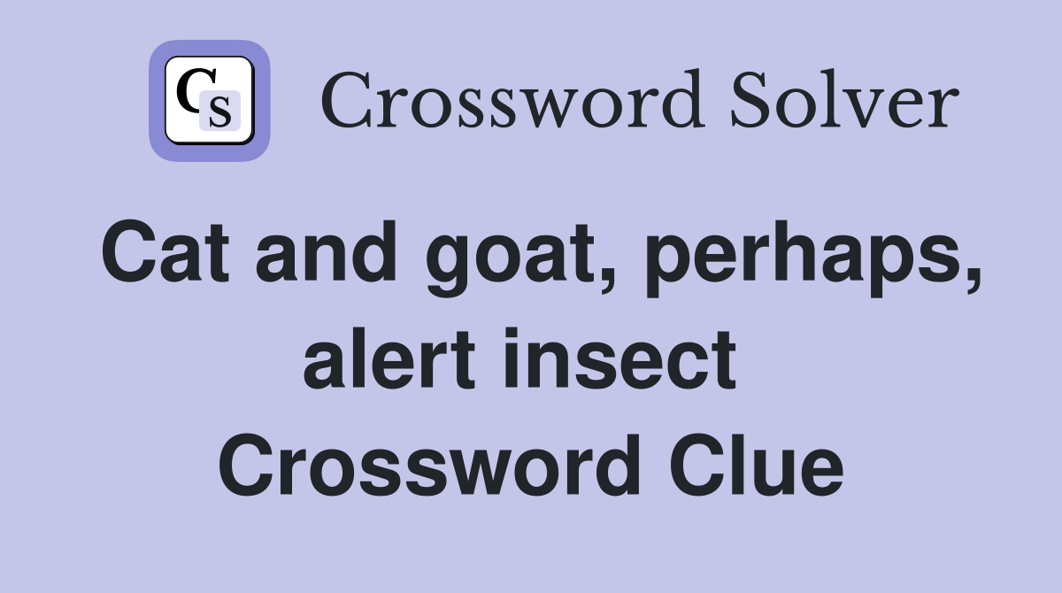 Cat and goat, perhaps, alert insect  Crossword Clue