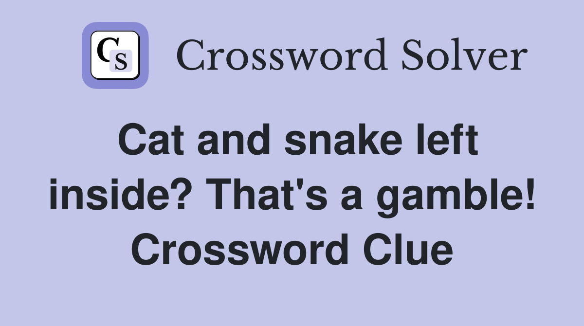 Cat and snake left inside? That's a gamble! Crossword Clue