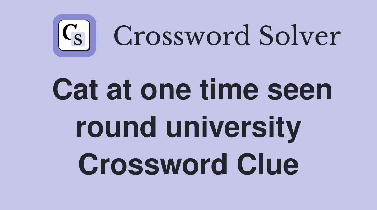 Cat at one time seen round university Crossword Clue