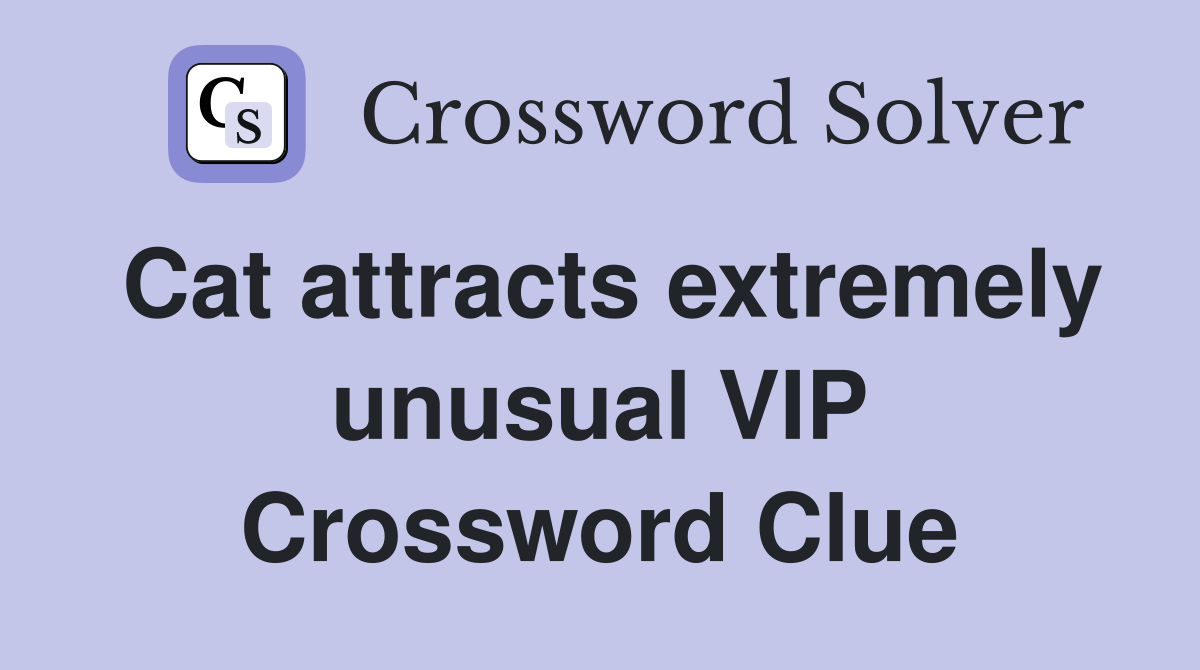 Cat attracts extremely unusual VIP Crossword Clue