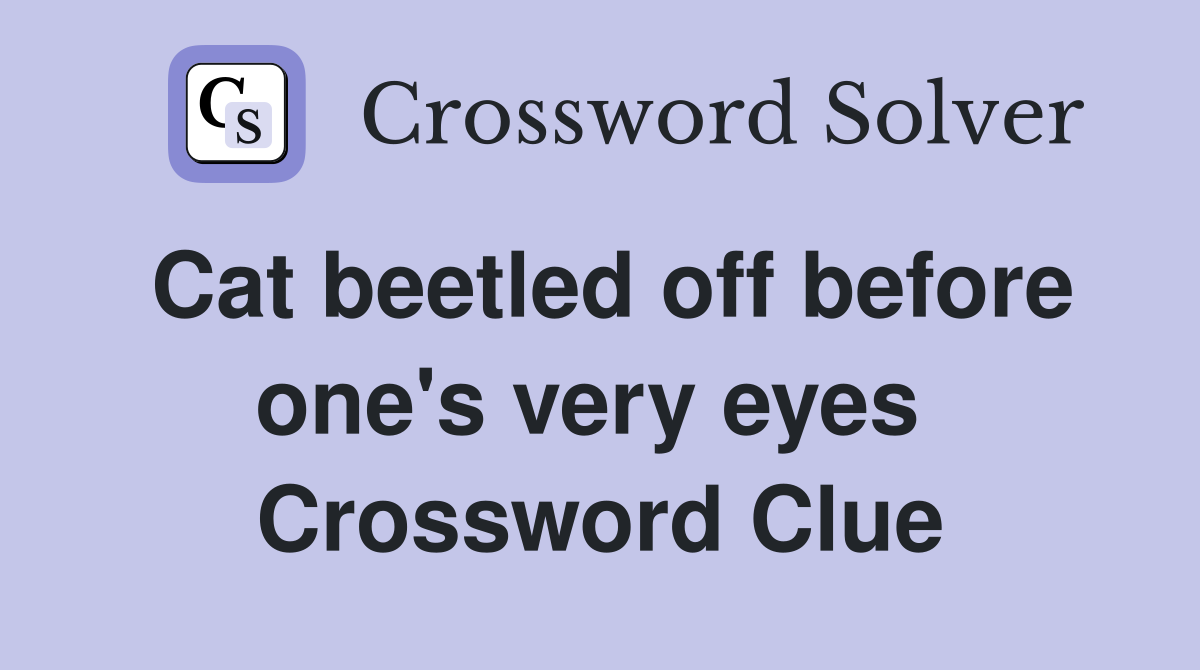 Cat beetled off before one's very eyes  Crossword Clue