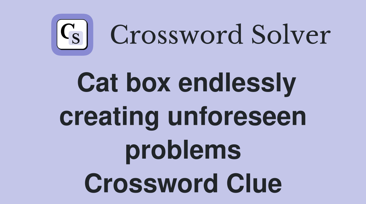 Cat box endlessly creating unforeseen problems Crossword Clue