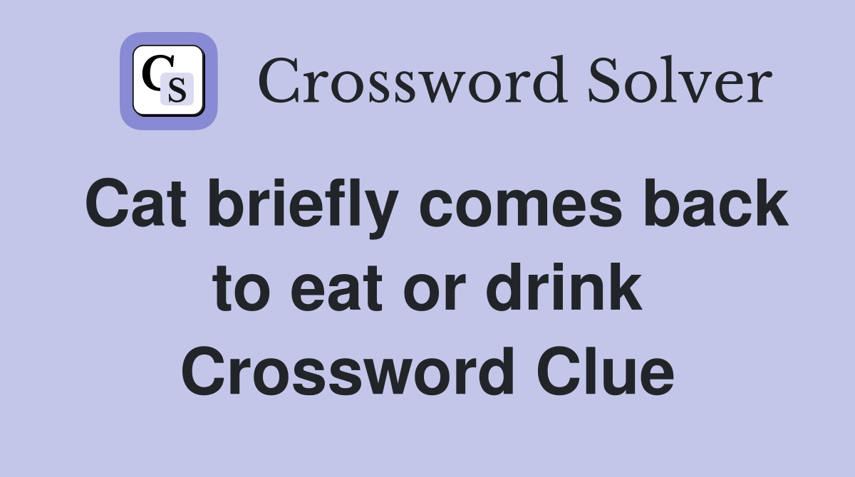 Cat briefly comes back to eat or drink Crossword Clue