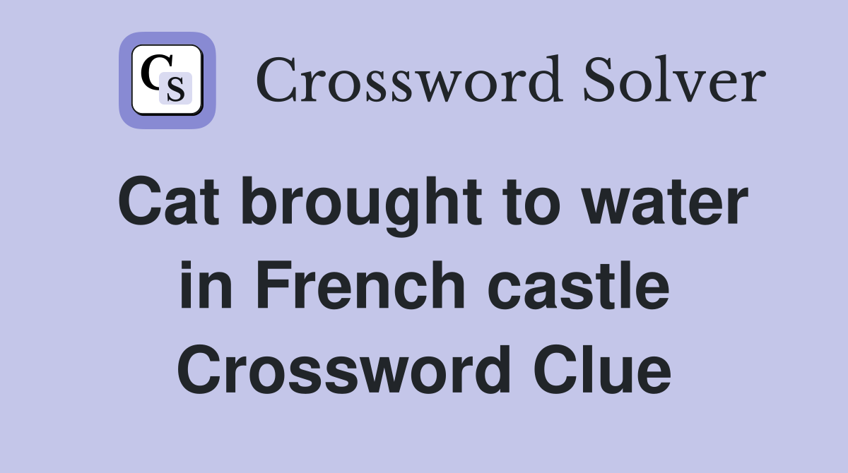 Cat brought to water in French castle Crossword Clue