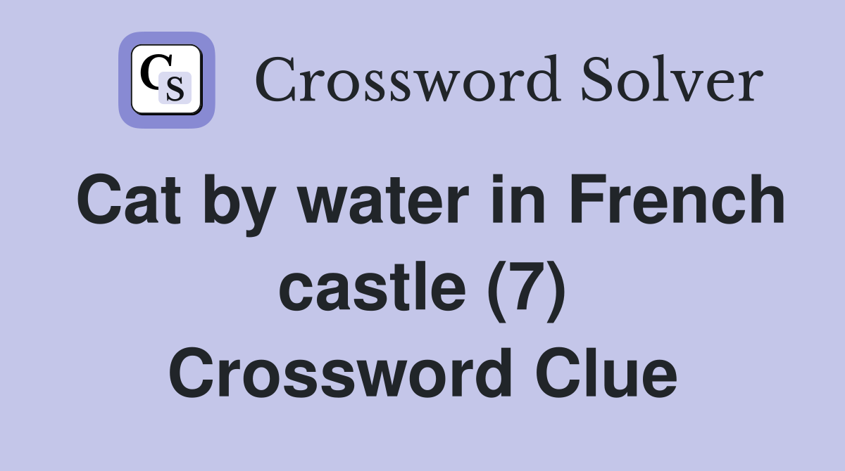 Cat by water in French castle (7) Crossword Clue