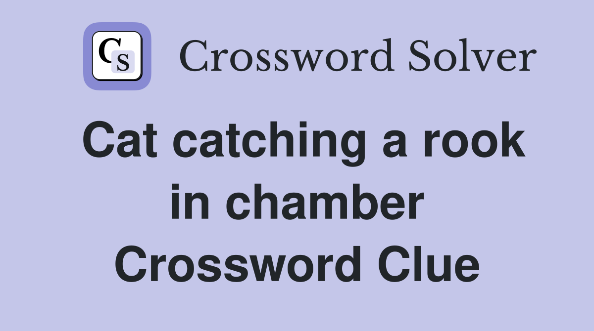 Cat catching a rook in chamber Crossword Clue