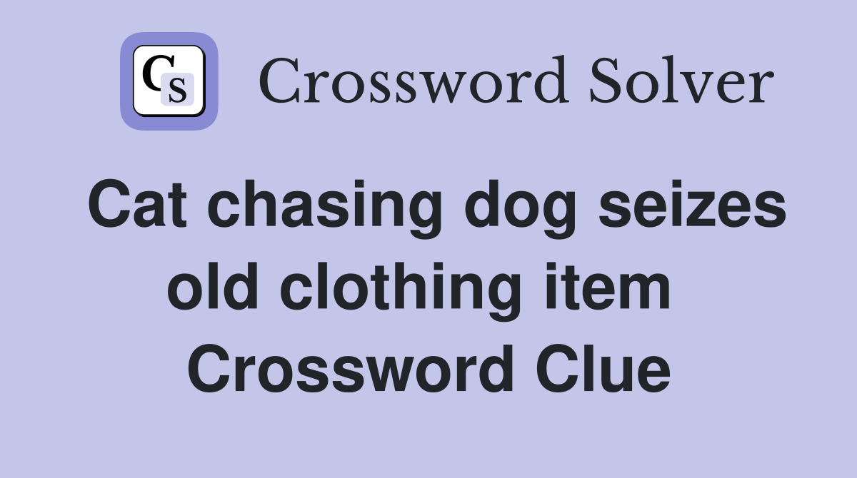 Cat chasing dog seizes old clothing item  Crossword Clue