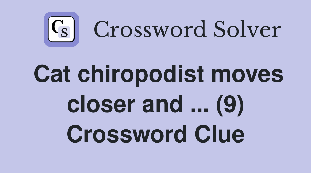 Cat chiropodist moves closer and ... (9) Crossword Clue