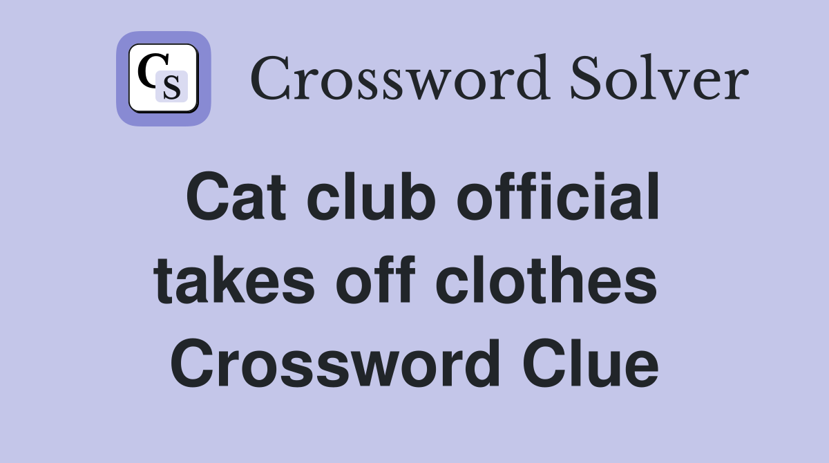 Cat club official takes off clothes  Crossword Clue