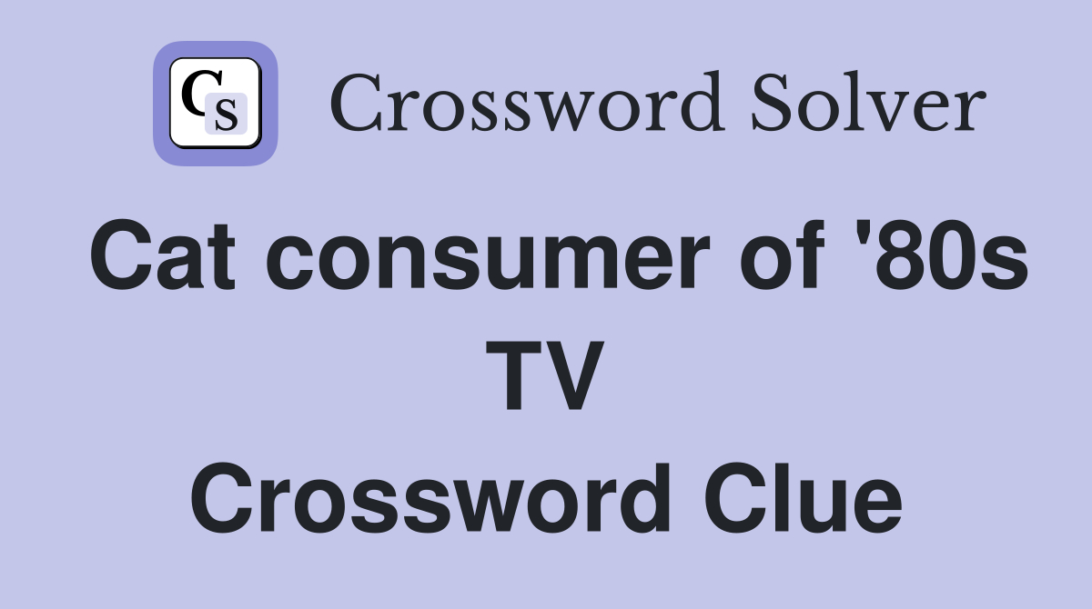 Cat consumer of '80s TV Crossword Clue