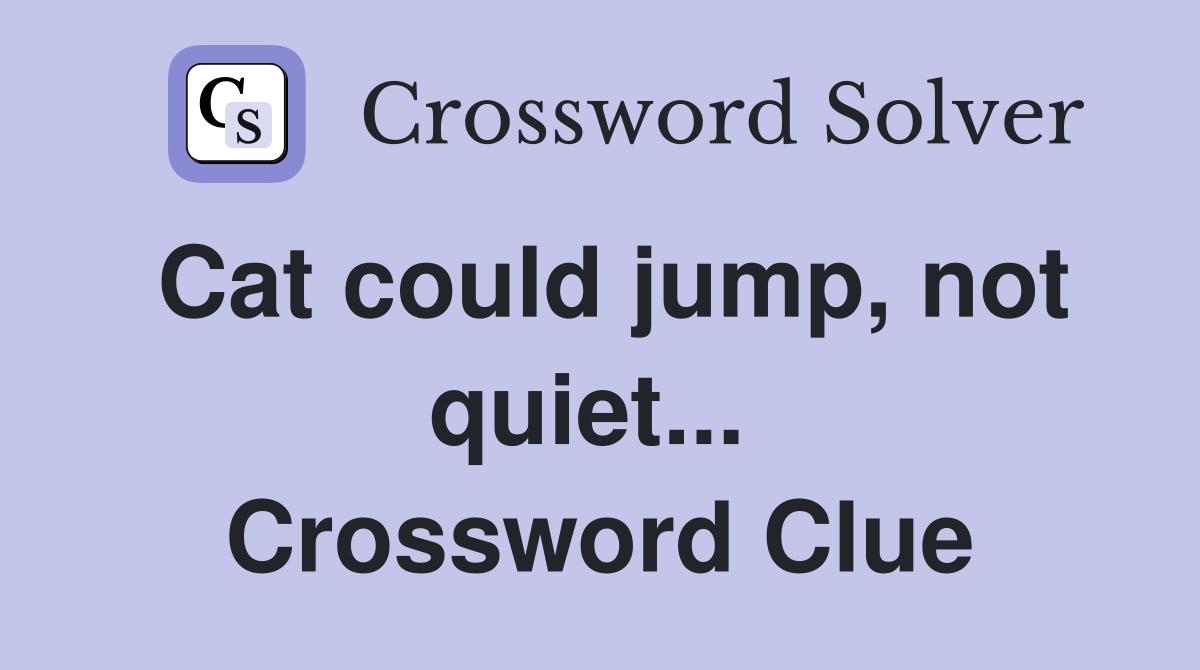Cat could jump, not quiet...  Crossword Clue