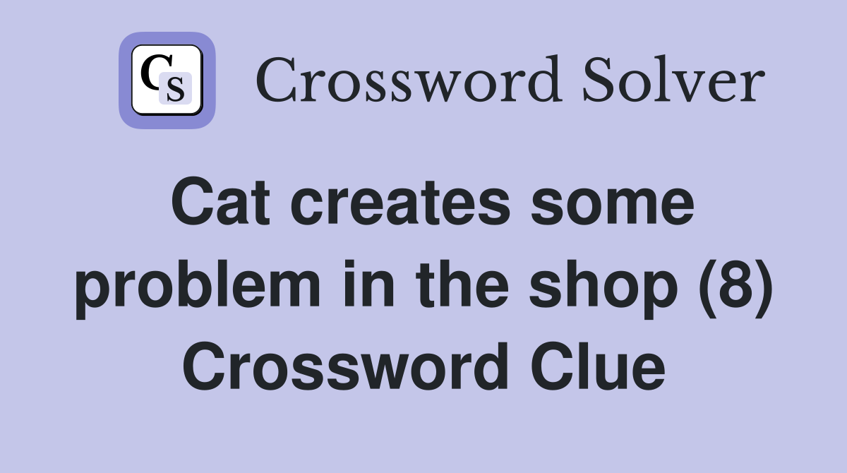 Cat creates some problem in the shop (8) Crossword Clue