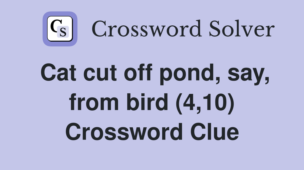 Cat cut off pond, say, from bird (4,10) Crossword Clue