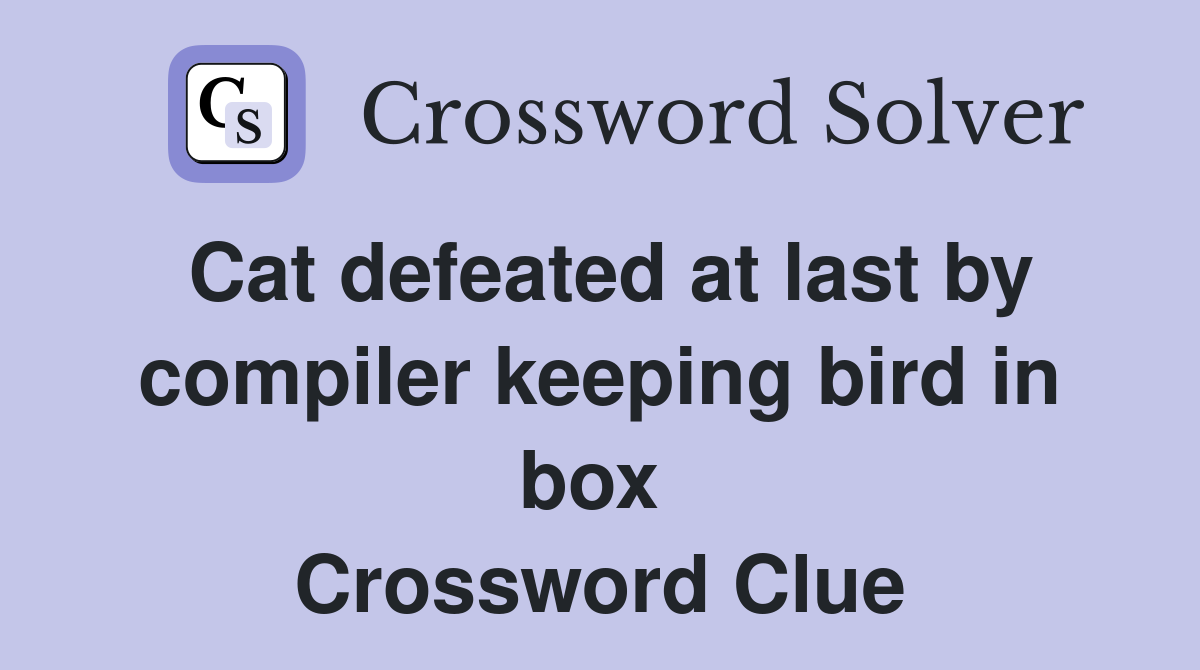 Cat defeated at last by compiler keeping bird in box  Crossword Clue