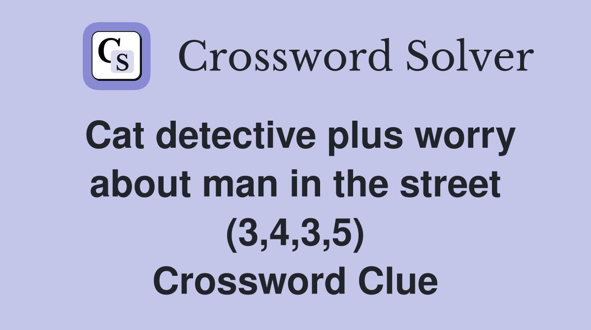 Cat detective plus worry about man in the street (3,4,3,5) Crossword Clue