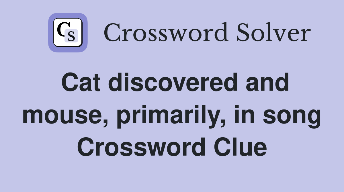 Cat discovered and mouse, primarily, in song Crossword Clue