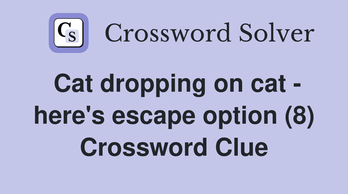 Cat dropping on cat - here's escape option (8) Crossword Clue