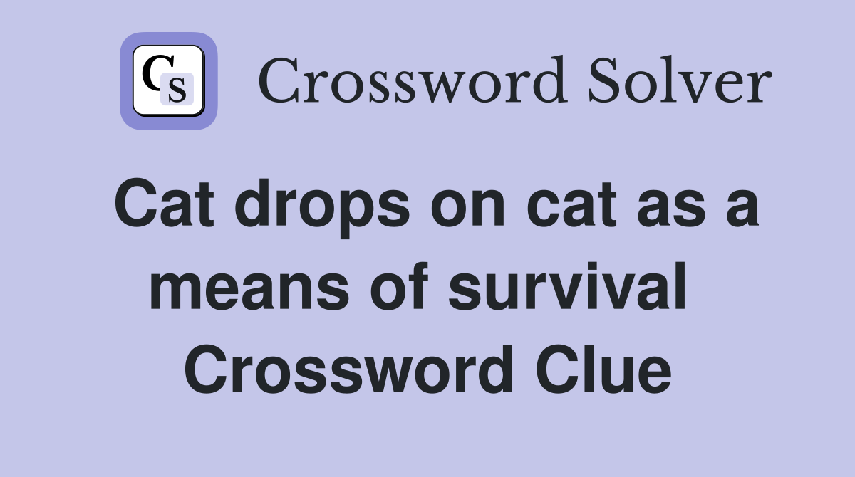 Cat drops on cat as a means of survival  Crossword Clue