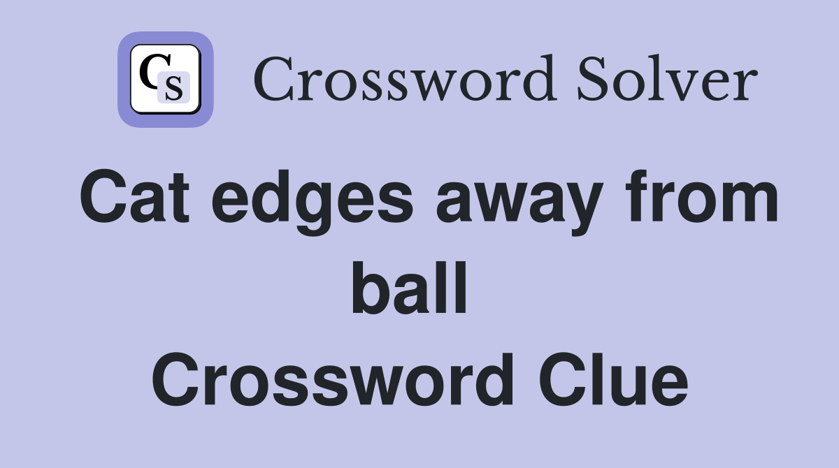 Cat edges away from ball  Crossword Clue