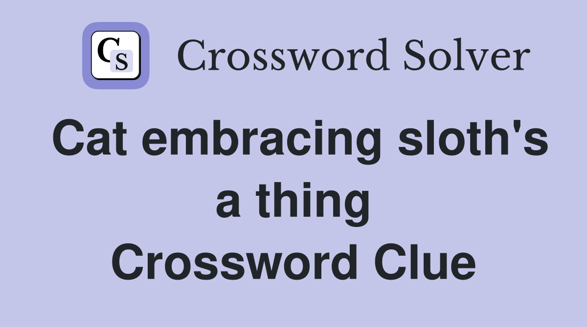Cat embracing sloth's a thing Crossword Clue