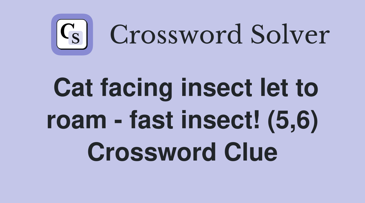 Cat facing insect let to roam - fast insect! (5,6) Crossword Clue