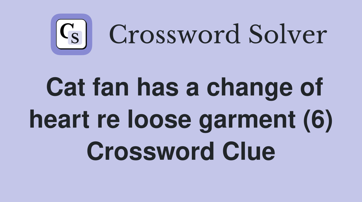 Cat fan has a change of heart re loose garment (6) Crossword Clue