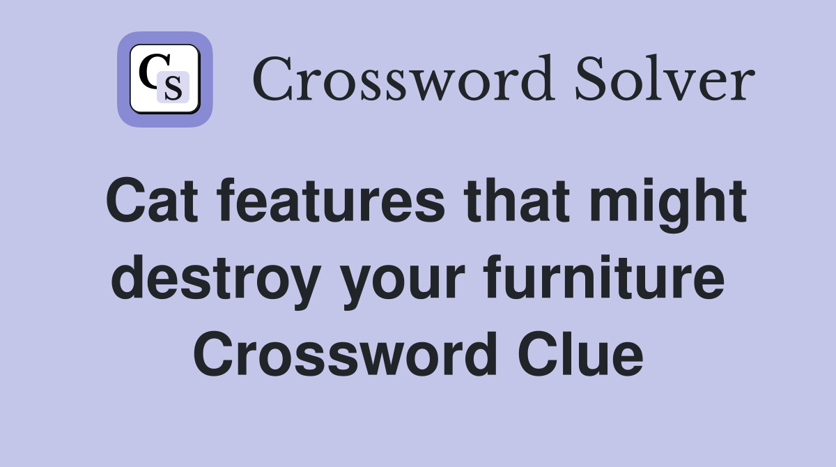 Cat features that might destroy your furniture Crossword Clue