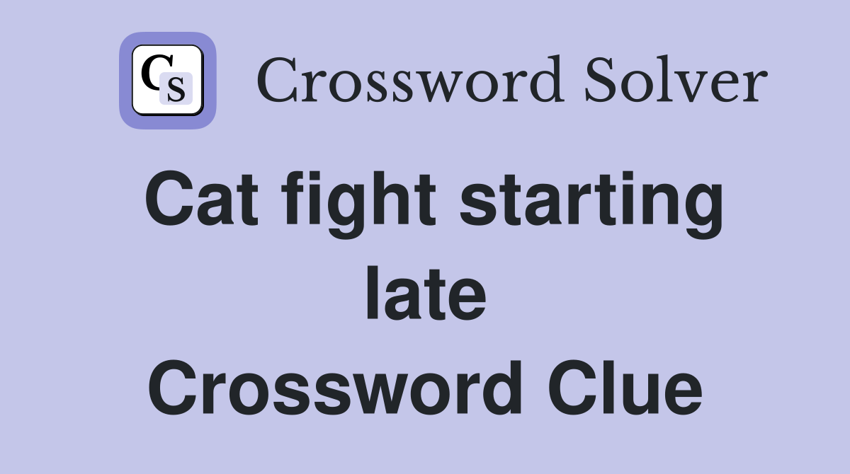 Cat fight starting late Crossword Clue