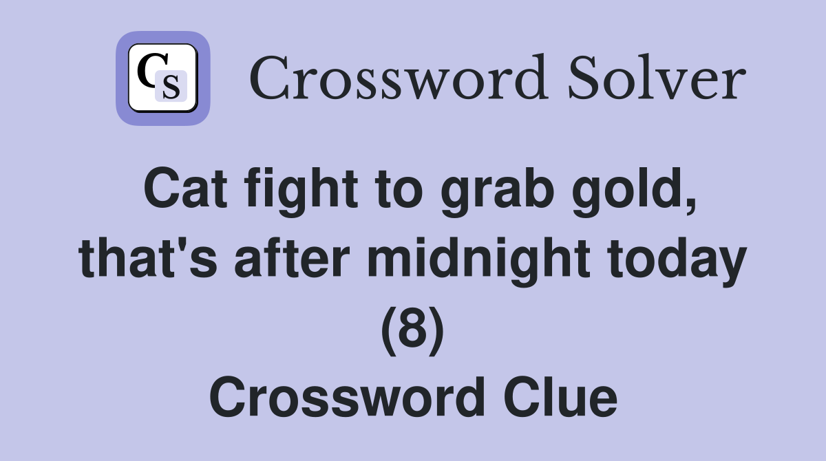 Cat fight to grab gold, that's after midnight today (8) Crossword Clue