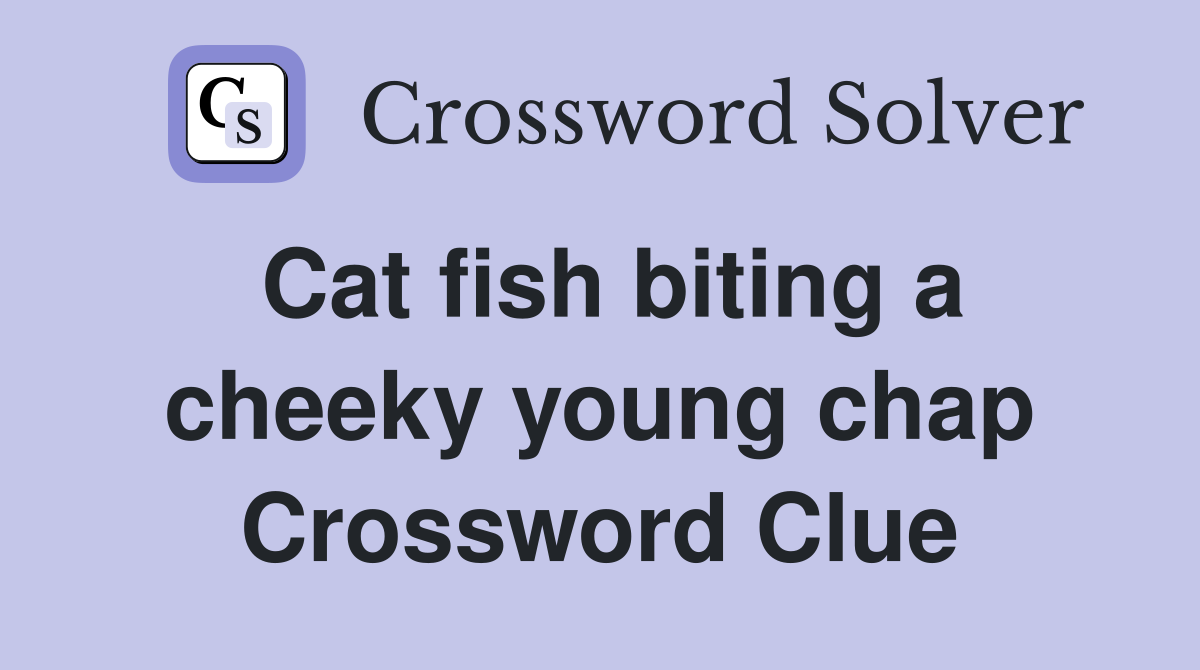 Cat fish biting a cheeky young chap Crossword Clue