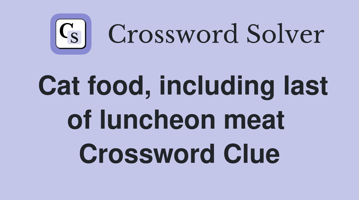 Cat food, including last of luncheon meat  Crossword Clue