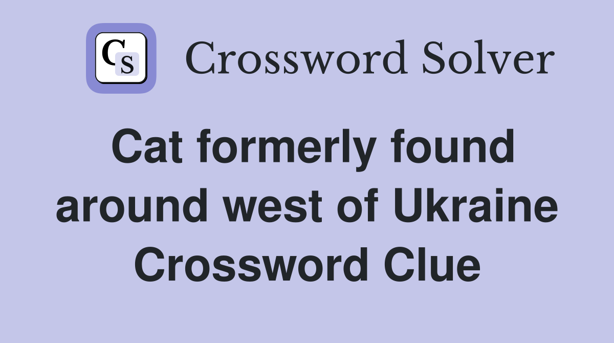 Cat formerly found around west of Ukraine Crossword Clue