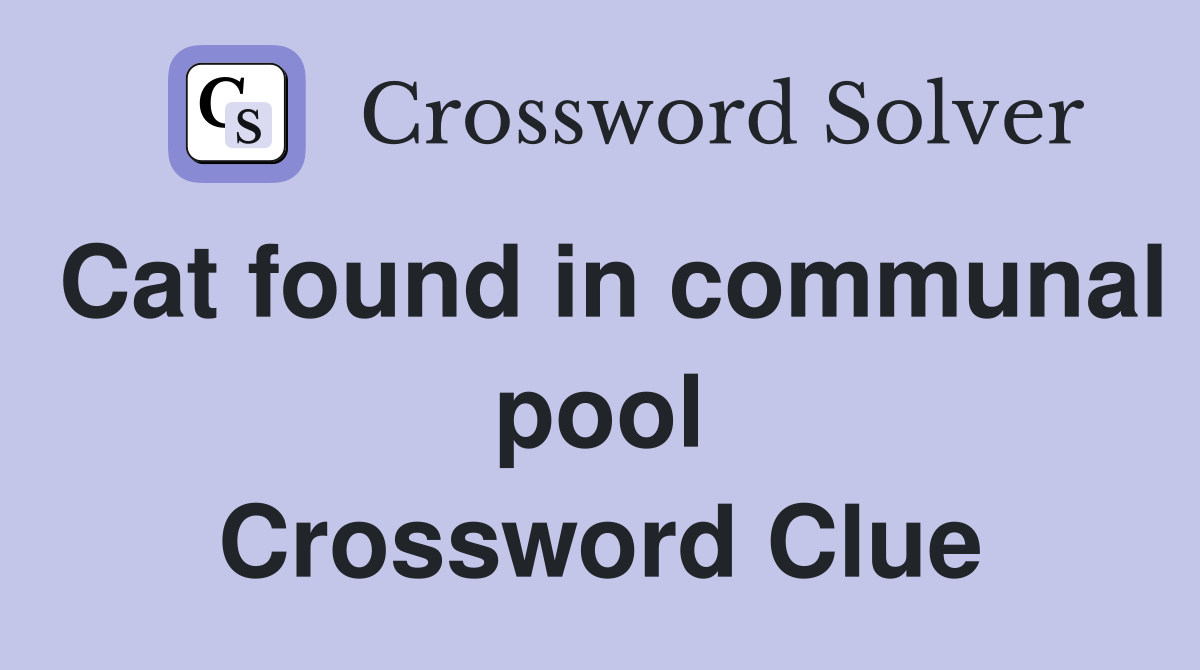 Cat found in communal pool Crossword Clue