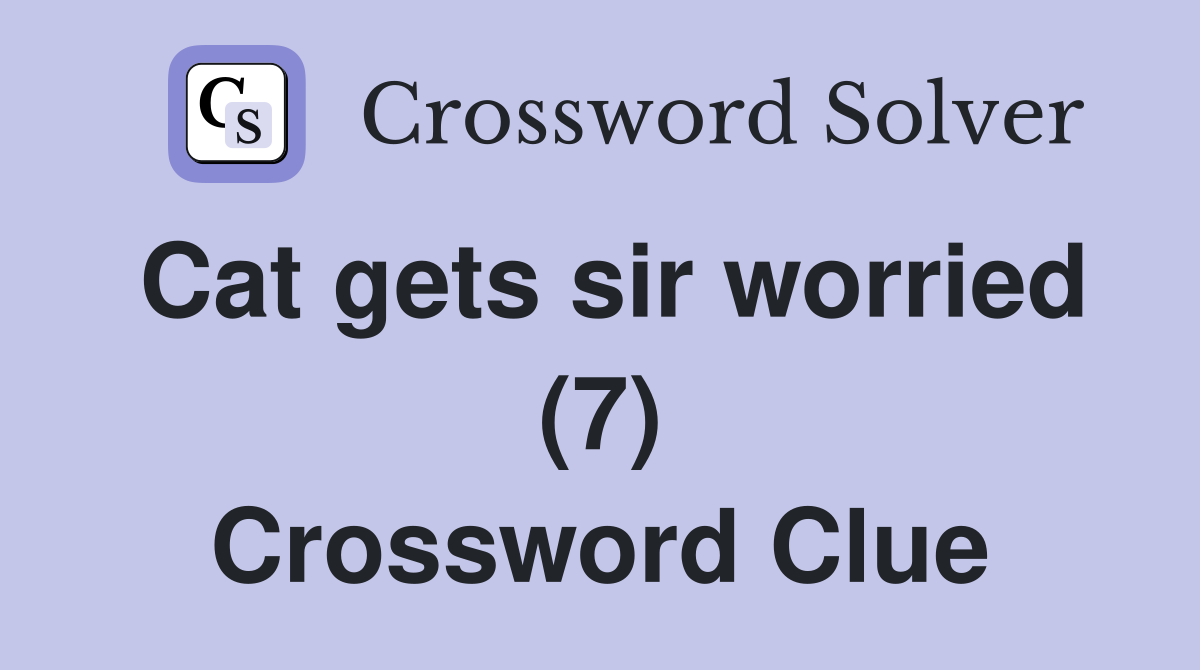 Cat gets sir worried (7) Crossword Clue