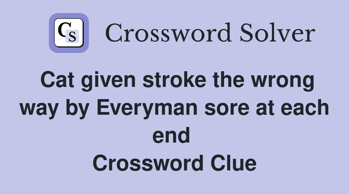 Cat given stroke the wrong way by Everyman sore at each end  Crossword Clue