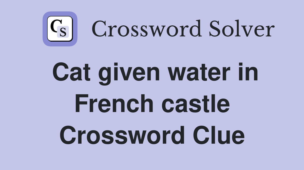 Cat given water in French castle Crossword Clue