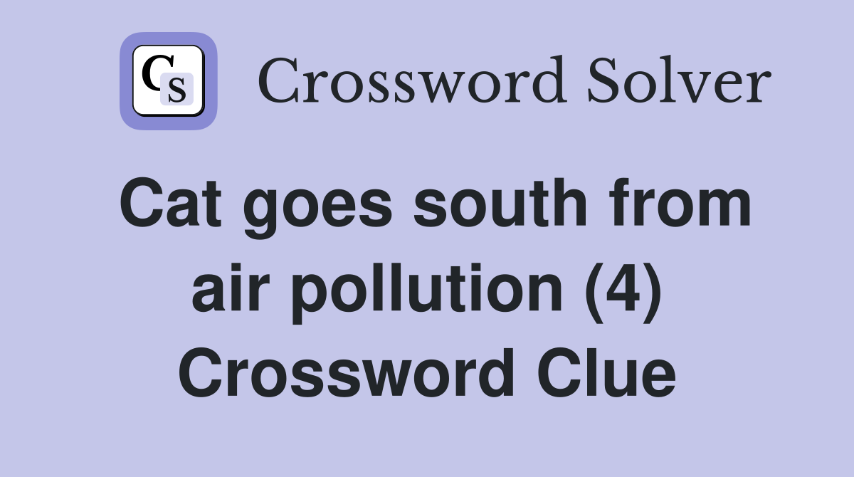 Cat goes south from air pollution (4) Crossword Clue