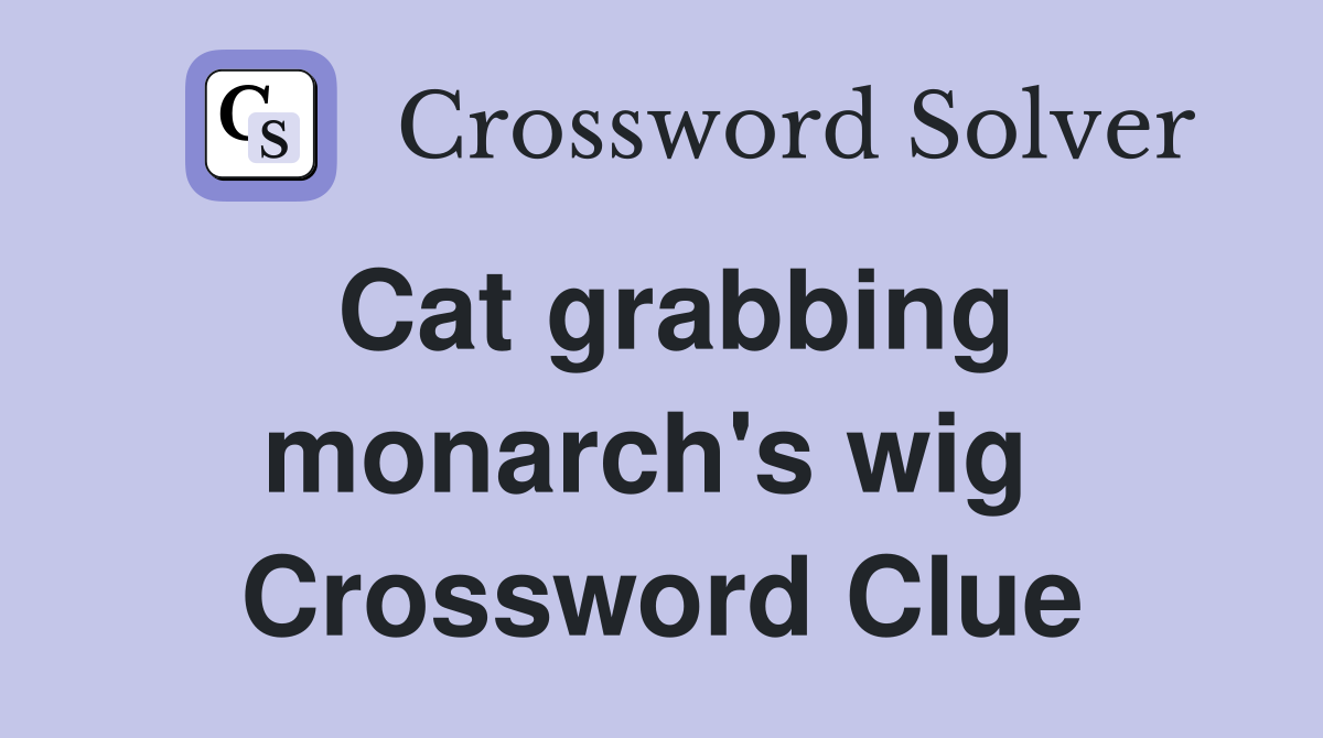 Cat grabbing monarch's wig  Crossword Clue