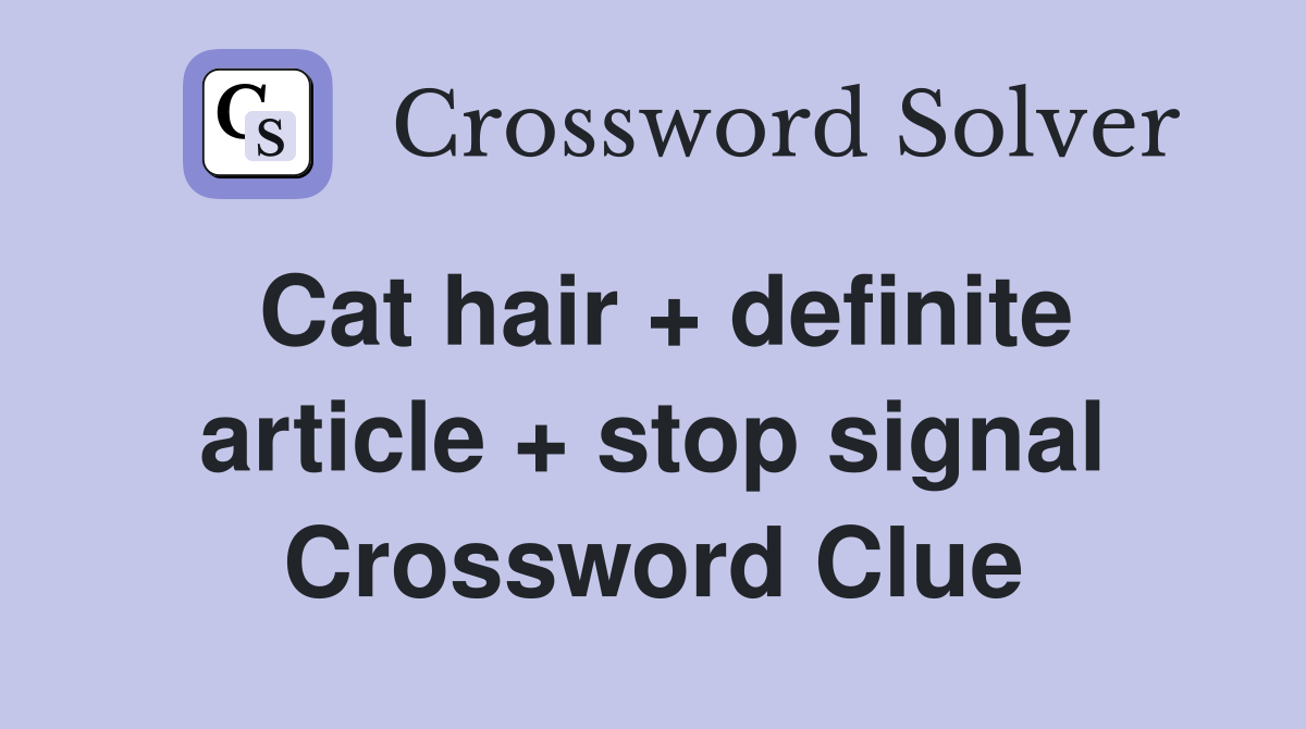 Cat hair + definite article + stop signal Crossword Clue