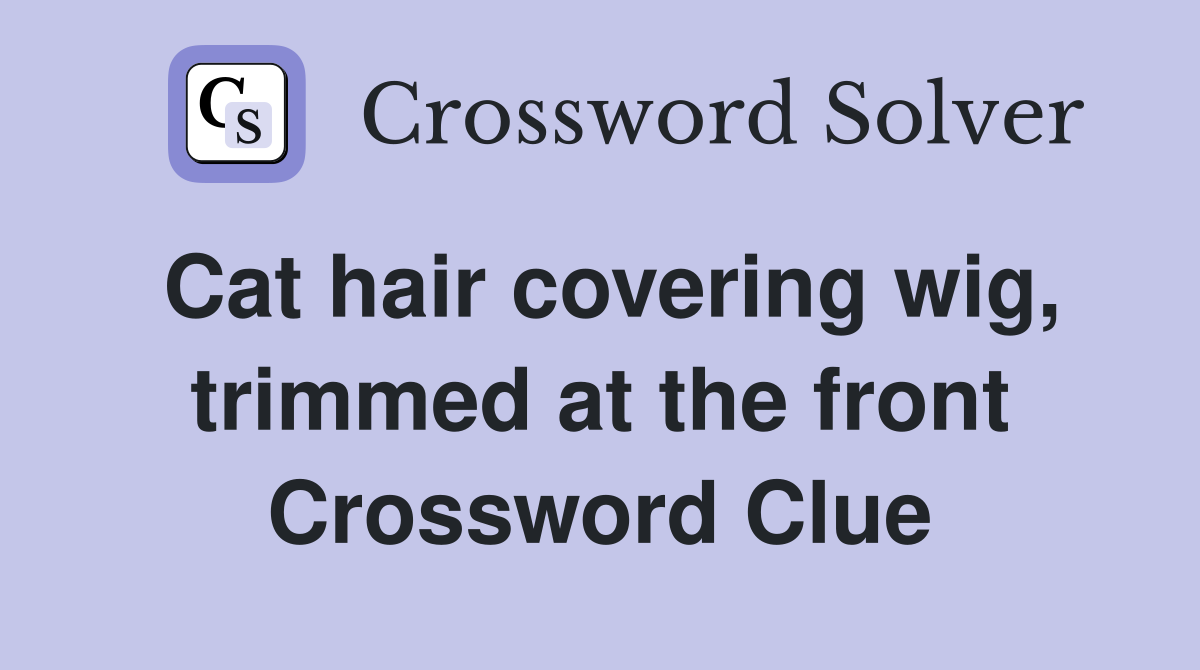 Cat hair covering wig, trimmed at the front Crossword Clue