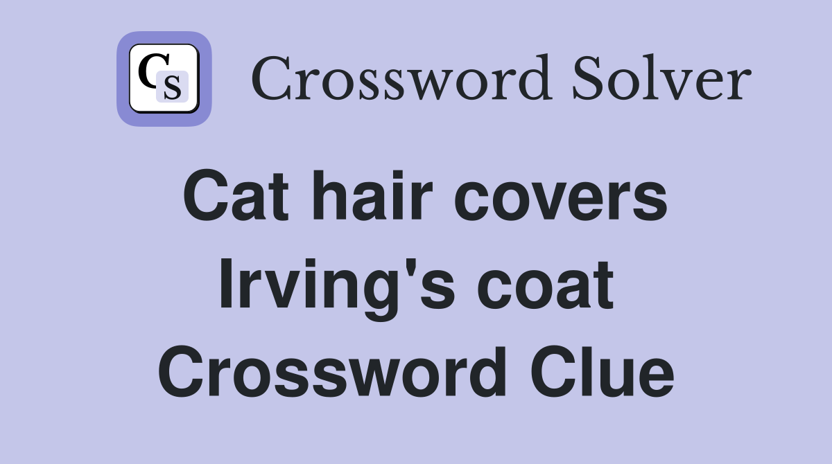 Cat hair covers Irving's coat Crossword Clue