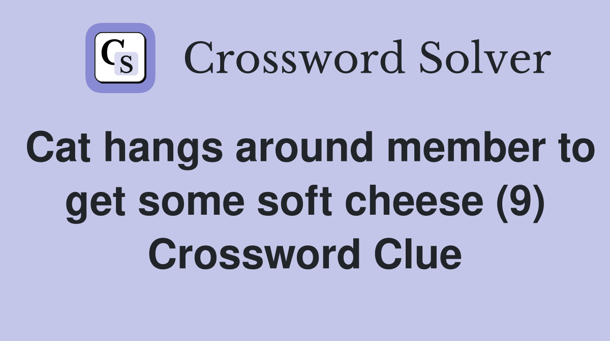 Cat hangs around member to get some soft cheese (9) Crossword Clue
