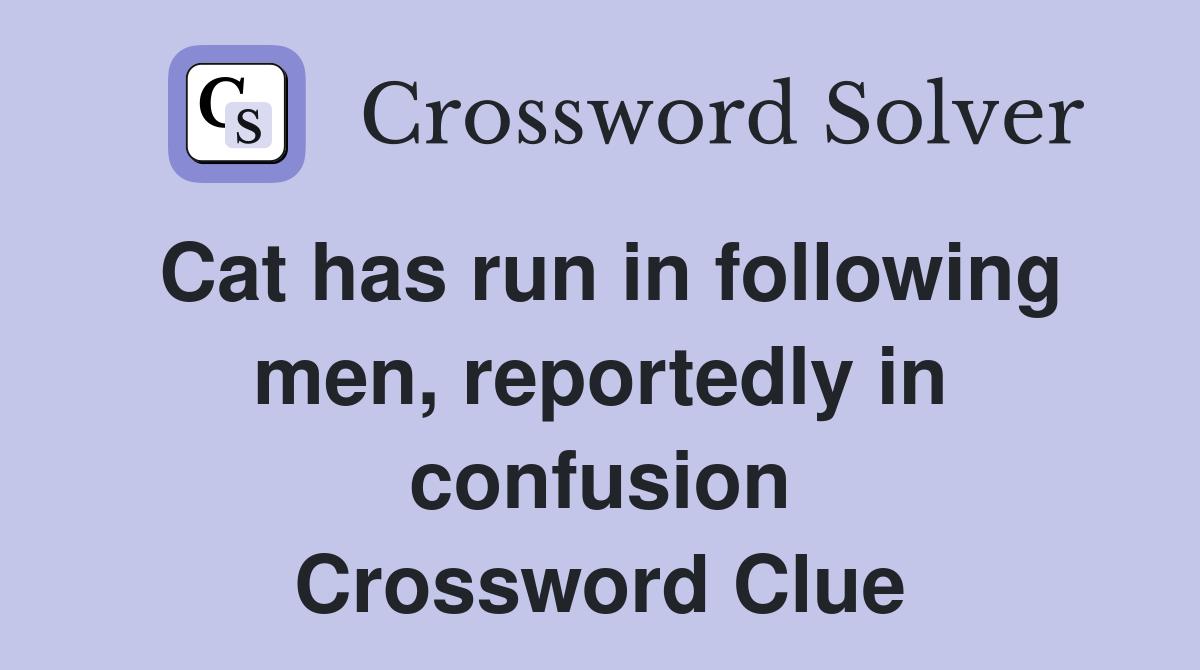 Cat has run in following men, reportedly in confusion Crossword Clue