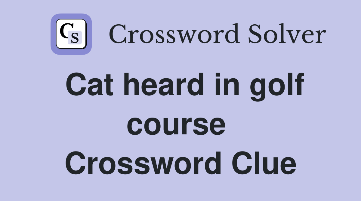 Cat heard in golf course  Crossword Clue