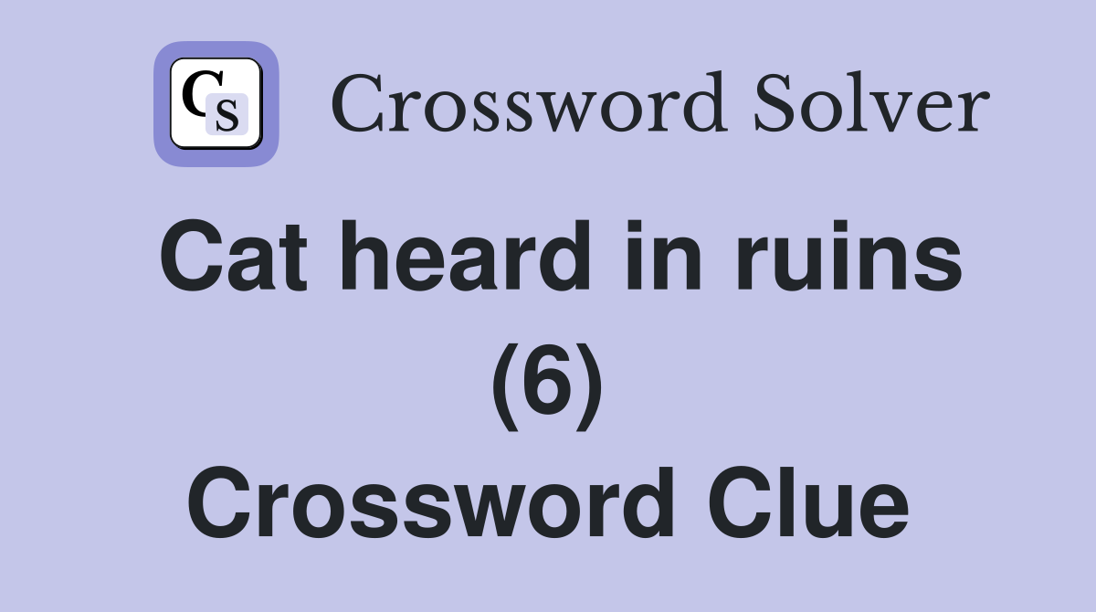 Cat heard in ruins (6) Crossword Clue